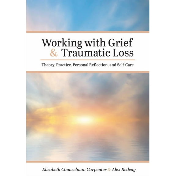 Working with Grief and Traumatic Loss: Theory, Practice, Personal Reflection, and Self-Care, (Paperback)