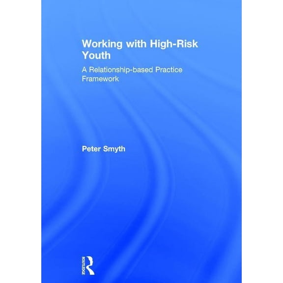 Working with High-Risk Youth: A Relationship-based Practice Framework, (Hardcover)