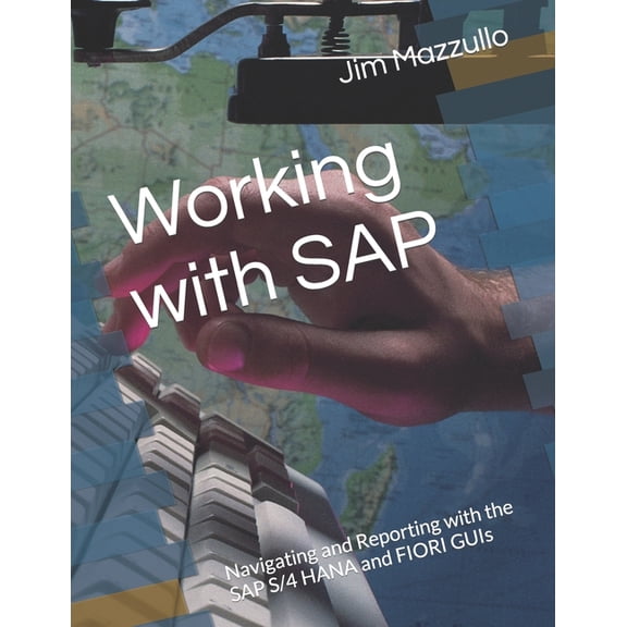 Working with SAP: Navigating and Reporting with the SAP S/4 HANA and FIORI GUIs, (Paperback)