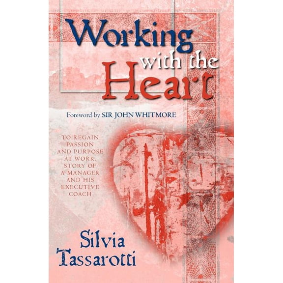Working with the Heart : To Regain Passion and Purpose at Work, Story of a Manager and His Executive Coach (Paperback)