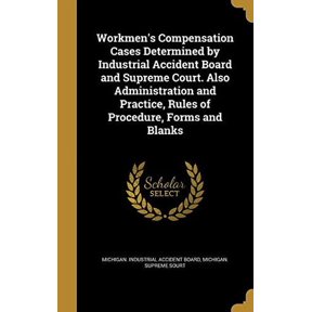 Workmens Compensation Cases Determined by Industrial Accident Board and Supreme Court. Also Administration and Practice, Rules of Procedure, Forms and Blanks Hardcover 137131120X 9781371311209 Mich