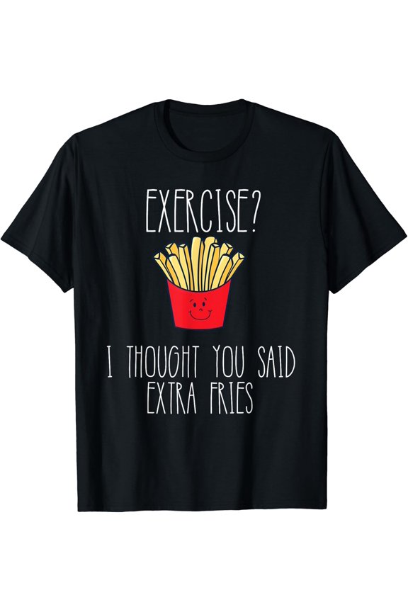 Workout Gym Exercise I Thought You Said Extra Fries T-Shirt Size S-5XL