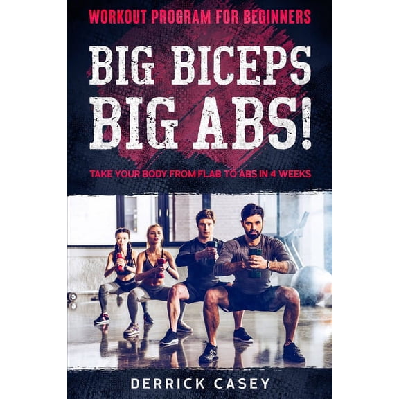 Workout Program For Beginners: BIG BICEPS BIG ABS! - Take Your Body From Flab To Abs in 4 Weeks, (Paperback)