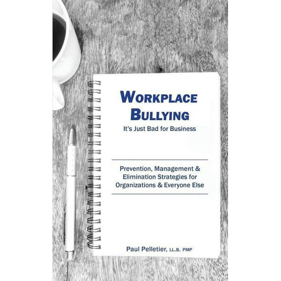 Workplace Bullying: It's Just Bad for Business: Prevention, Management, & Elimination Strategies for Organizations & Eve, (Paperback)
