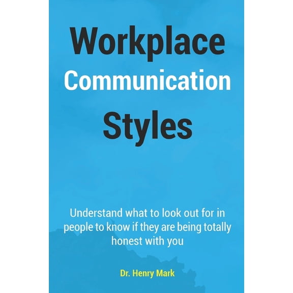 Workplace Communication Styles: A tested and trusted guide to a sustainable workplace relationship for a healthy interpersonal interactivity and increased productivity. (Paperback)