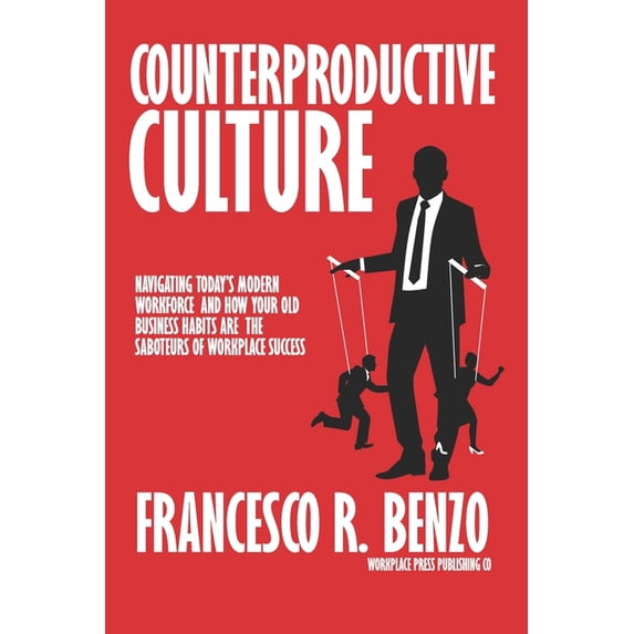 Workplace Culture Counterproductive Culture: Navigating Today's Modern Workforce and How Your Old Business Habits Are the Saboteurs of Wor, (Paperback)