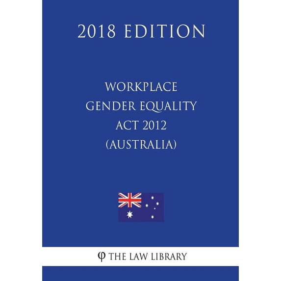 Workplace Gender Equality Act 2012 (Australia) (2018 Edition)