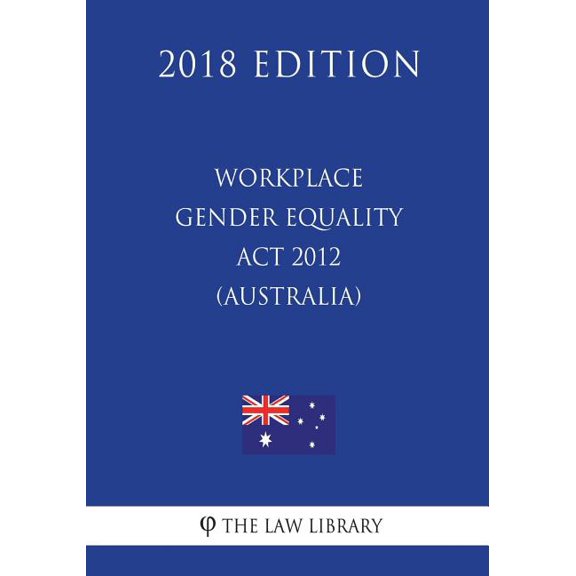 Workplace Gender Equality Act 2012 (Australia) (2018 Edition)
