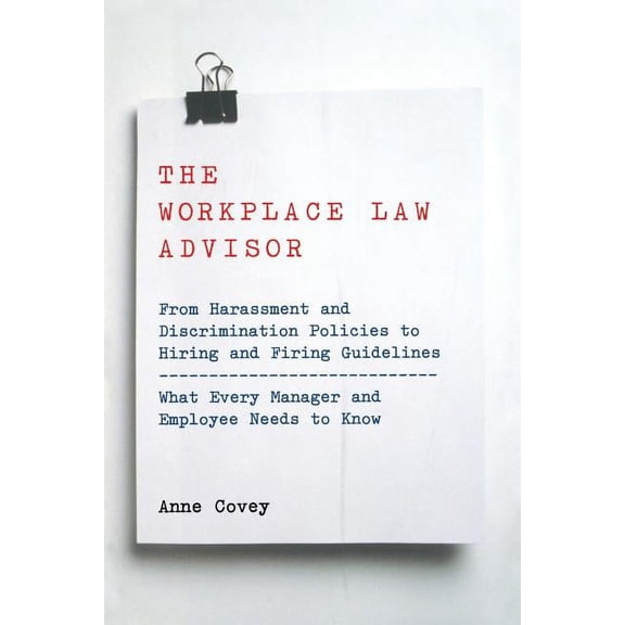 The Workplace Law Advisor : From Harassment And Discrimination Policies To Hiring And Firing Guidelines -- What Every Manager And Employee Needs To Know (Edition 1) (Paperback)