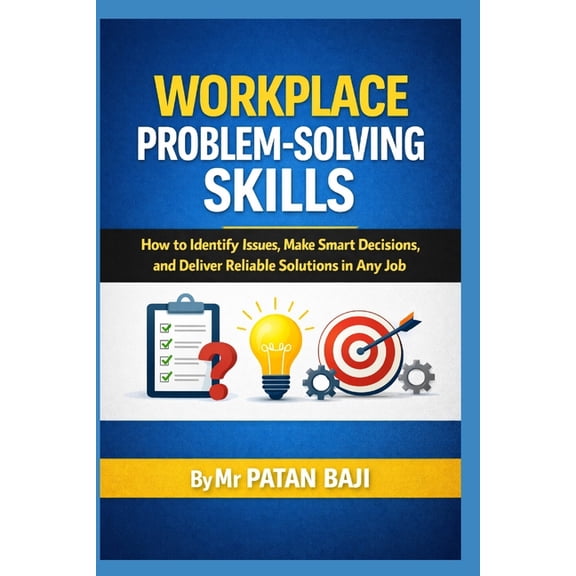 Workplace Problem-Solving Skills: How to Identify Issues, Make Smart Decisions, and Deliver Reliable Solutions in Any Jo, (Paperback)