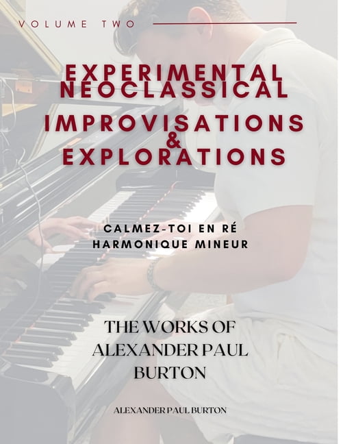 The Works of Alexander Paul Burton Experimental Neoclassical Improvisations & Explorations Volume Two: Calmez-toi en re harmonique mineur, Book 2, (Paperback)
