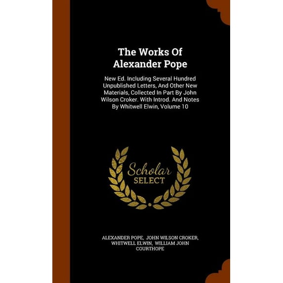 The Works of Alexander Pope : New Ed. Including Several Hundred Unpublished Letters, and Other New Materials, Collected in Part by John Wilson Croker. with Introd. and Notes by Whitwell Elwin, Volume 10(Hardcover)