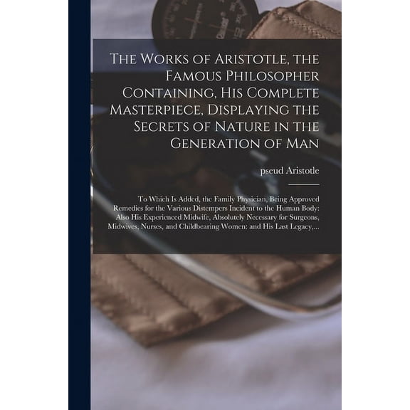 The Works of Aristotle, the Famous Philosopher Containing, His Complete Masterpiece, Displaying the Secrets of Nature in the Generation of Man (Paperback)