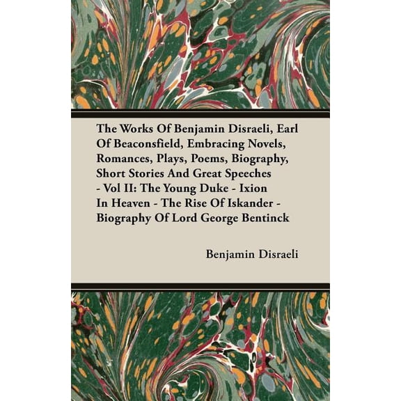 The Works of Benjamin Disraeli, Earl of Beaconsfield, Embracing Novels, Romances, Plays, Poems, Biography, Short Stories and Great Speeches - Vol II: The Young Duke - Ixion in Heaven - The Rise of Isk