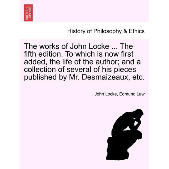 The Works of John Locke ... (The Fifth Edition. to Which Is Now First Added, the Life of the Author; And a Collection of Several of His Pieces Published by Mr. Desmaizeaux, Etc.) (Paperback)
