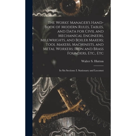 The Works' Manager's Hand-Book of Modern Rules, Tables, and Data for Civil and Mechanical Engineers, Millwrights, and Bo, (Hardcover)