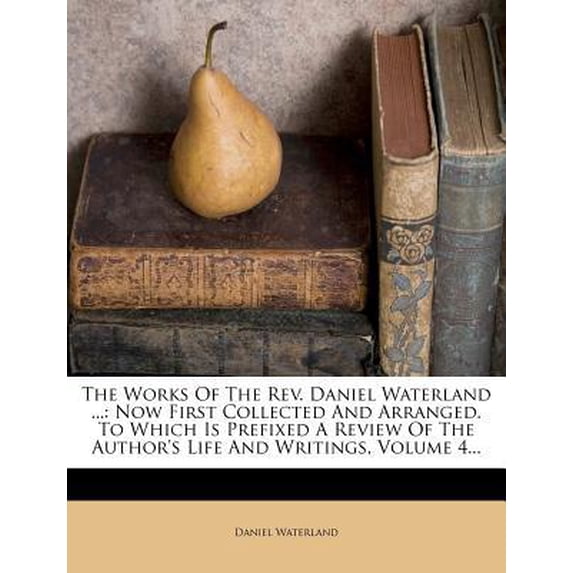 The Works of the REV. Daniel Waterland ...: Now First Collected and Arranged. to Which Is Prefixed a Review of the Author's Life and Writings, Volume Paperback