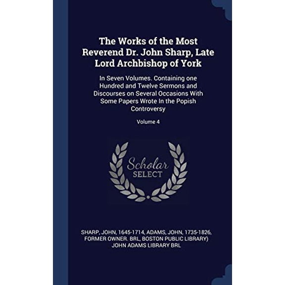 The Works of the Most Reverend Dr. John Sharp, Late Lord Archbishop of York: In Seven Volumes. Containing One Hundred and Twelve Sermons and Discourse