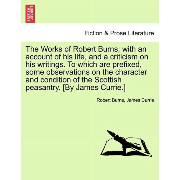 The Works of Robert Burns; with an account of his life, and a criticism on his writings. To which are prefixed, some observations on the character and condition of the Scottish peasantry. [By James Cu