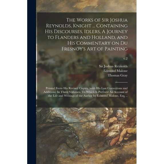 The Works of Sir Joshua Reynolds, Knight ... Containing His Discourses, Idlers, A Journey to Flanders and Holland, and H, (Paperback)