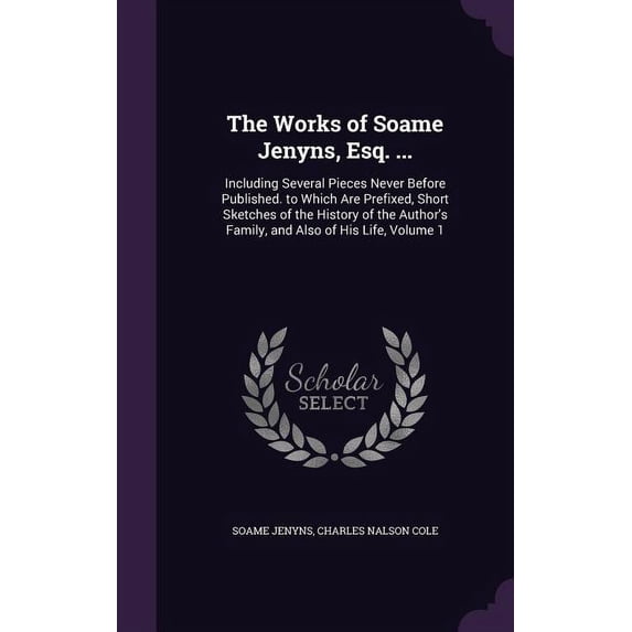The Works of Soame Jenyns, Esq. ... : Including Several Pieces Never Before Published. to Which Are Prefixed, Short Sketches of the History of the Author's Family, and Also of His Life, Volume 1 (Hardcover)