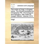 The Works of Virgil. in English Verse. the Aeneid Translated by Christopher Pitt. the Eclogues and Georgics, with Notes by Joseph Warton. Volume 2 of Paperback