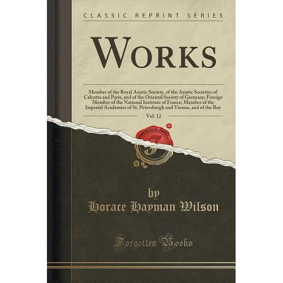 Works, Vol. 12 : Member of the Royal Asiatic Society, of the Asiatic Societies of Calcutta and Paris, and of the Oriental Society of Germany; Foreign Member of the National Institute of France; Member of the Imperial Academies of St. Petersburgh and Vienna