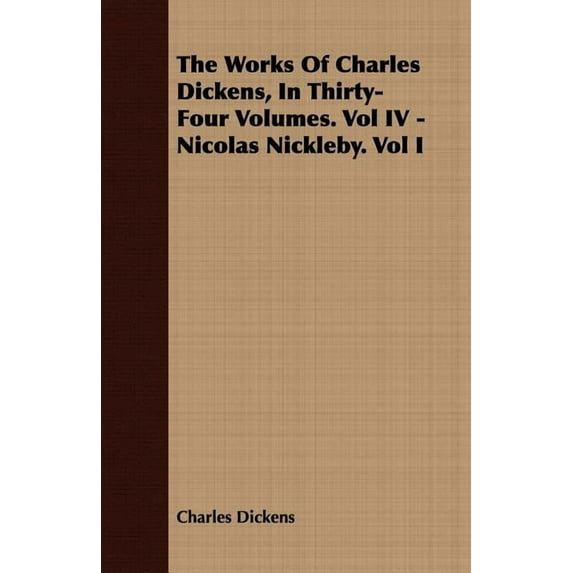 The Works of Charles Dickens, in Thirty-Four Volumes. Vol IV - Nicolas Nickleby. Vol I, (Paperback)
