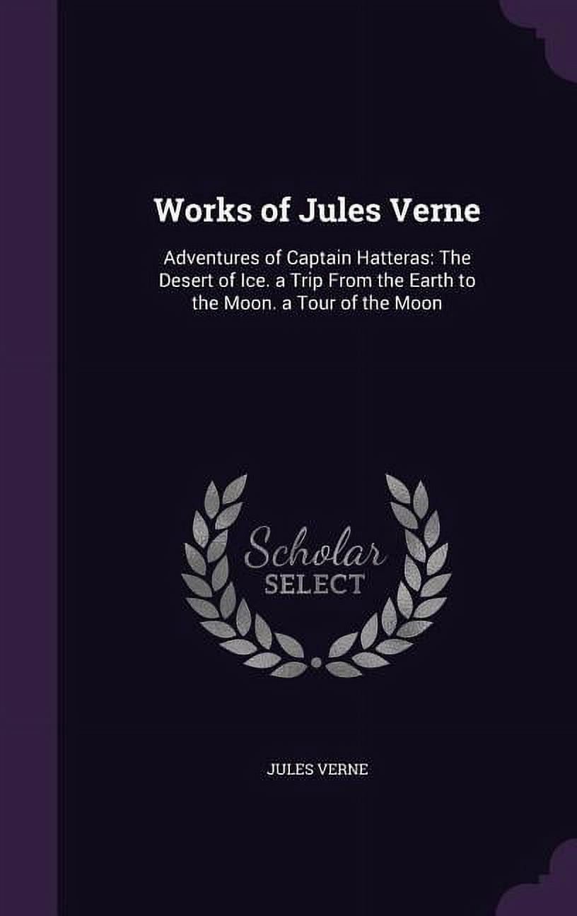 Works of Jules Verne: Adventures of Captain Hatteras: The Desert of Ice. a Trip From the Earth to the Moon. a Tour of the Moon (Hardcover)