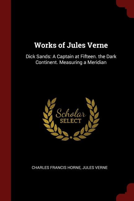 Works of Jules Verne : Dick Sands: A Captain at Fifteen. the Dark Continent. Measuring a Meridian (Paperback)