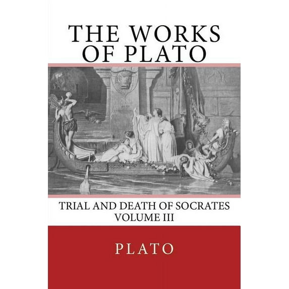 The Works of Plato: Trial and Death of Socrates (Volume III)
