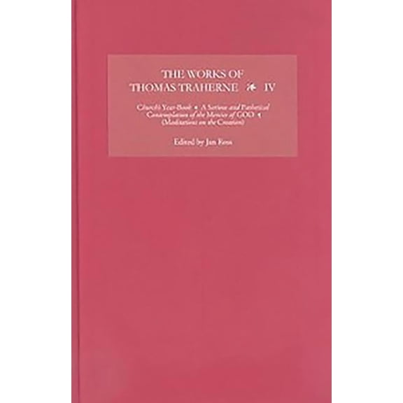 Works of Thomas Traherne The Works of Thomas Traherne IV: Church's Year-Book, a Serious and Pathetical Contemplation of the Mercies of God, [Medi, Book 4, (Hardcover)