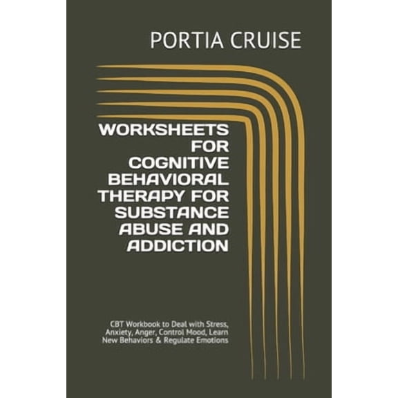 Worksheets for Cognitive Behavioral Therapy for Substance Abuse and Addiction: CBT Workbook to Deal with Stress, Anxiety, Anger, Control Mood, Learn New Behaviors & Regulate Emotions (Paperback)