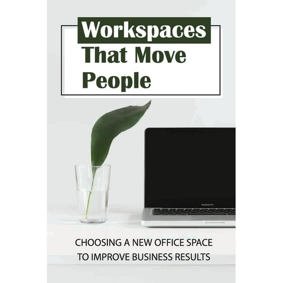 Workspaces That Move People: Choosing A New Office Space To Improve Business Results: Choosing A New Appropriate Start-Up Office Space (Paperback)