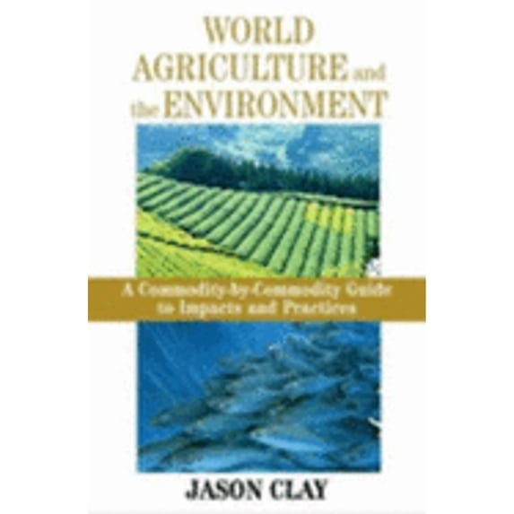 Pre-Owned World Agriculture and the Environment: A Commodity-By-Commodity Guide To Impacts And Practices Hardcover Jason Clay