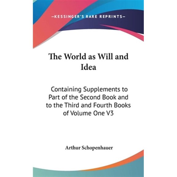World As Will and Idea : Containing Supplements to Part of the Second Book and to the Third and Fourth Books of Volume One