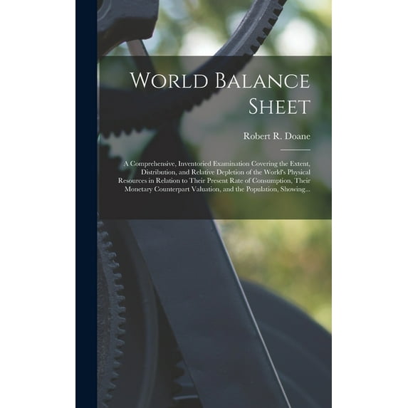 World Balance Sheet: a Comprehensive, Inventoried Examination Covering the Extent, Distribution, and Relative Depletion , (Hardcover)