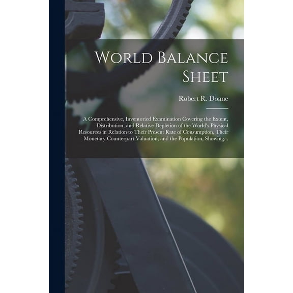 World Balance Sheet: a Comprehensive, Inventoried Examination Covering the Extent, Distribution, and Relative Depletion , (Paperback)