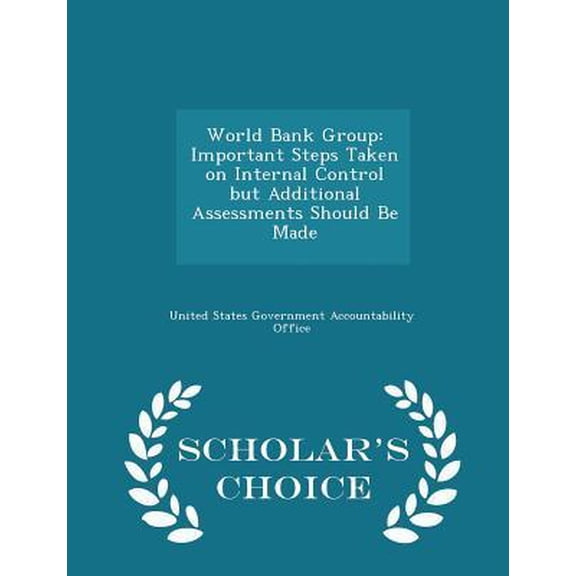 World Bank Group: Important Steps Taken on Internal Control But Additional Assessments Should Be Made - Scholar's Choice Edition Paperback