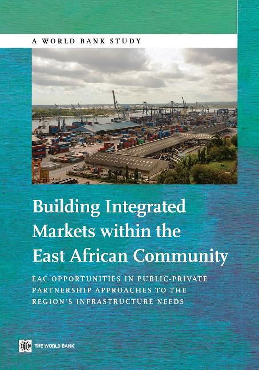 World Bank Studies: Building Integrated Markets within the East African Community : EAC Opportunities in Public-Private Partnership Approaches to the Region's Infrastructure Needs (Paperback)