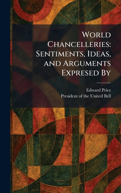 World Chancelleries: Sentiments, Ideas, and Arguments Expresed By, (Hardcover)