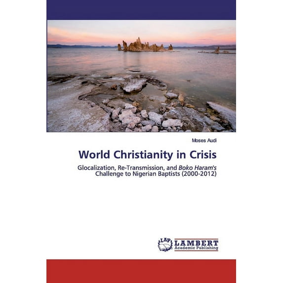 World Christianity in Crisis: Glocalization, Re-Transmission, and Boko Harams Challenge to Nigerian Baptists 2000-2012 Paperback 6200499616 9786200499615 Moses Audi