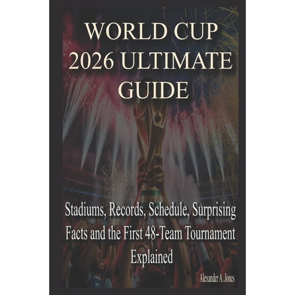 World Cup 2026 Ultimate Guide: Stadiums, Records, Schedule, Surprising Facts and the First 48-Team Tournament Explained, (Paperback)
