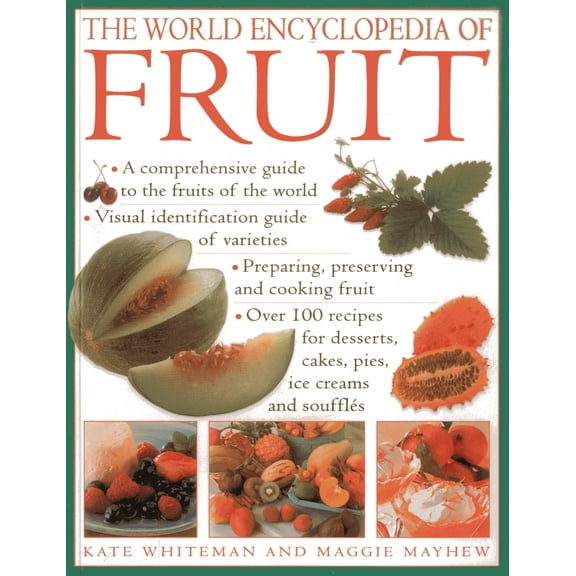 The World Encyclopedia of Fruit : A Comprehensive Guide To The Fruits Of The World; Visual Identification Of Fruit Varieties; Preparing, Preserving And Cooking Fruit; Over 100 Recipes For Desserts, Cakes, Pies, Ice Creams And Soufflés (Paperback)