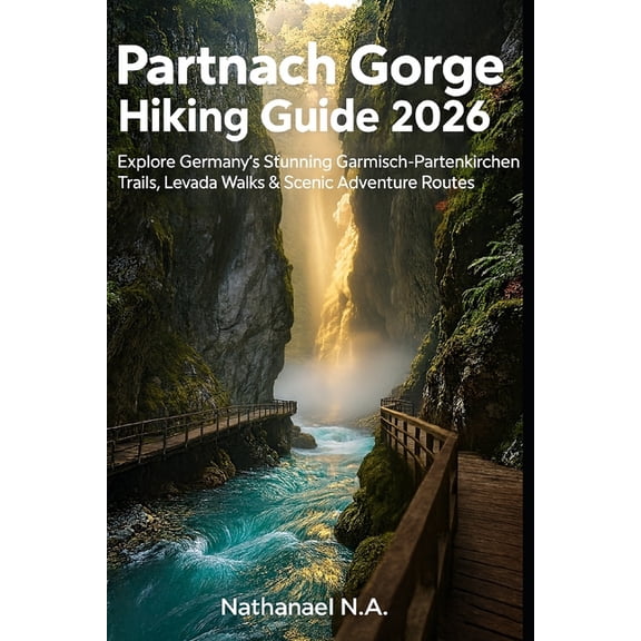 World Explorer Partnach Gorge Hiking Guide 2026: Explore Germany's Stunning Garmisch-Partenkirchen Trails, Levada Walks & Scenic Advent, Book 27, (Paperback)