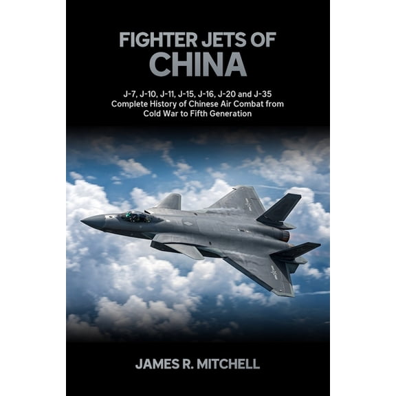 World Fighter Jets Fighter Jets of China: J-7, J-10, J-11, J-15, J-16, J-20 and J-35 - Complete History of Chinese Air Combat from Cold War, Book 3, (Paperback)