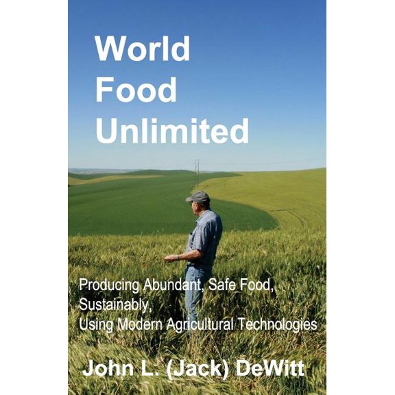 World Food Unlimited: Producing Abundant, Safe Food, Sustainably, Using Modern Agricultural (Paperback) by John DeWitt