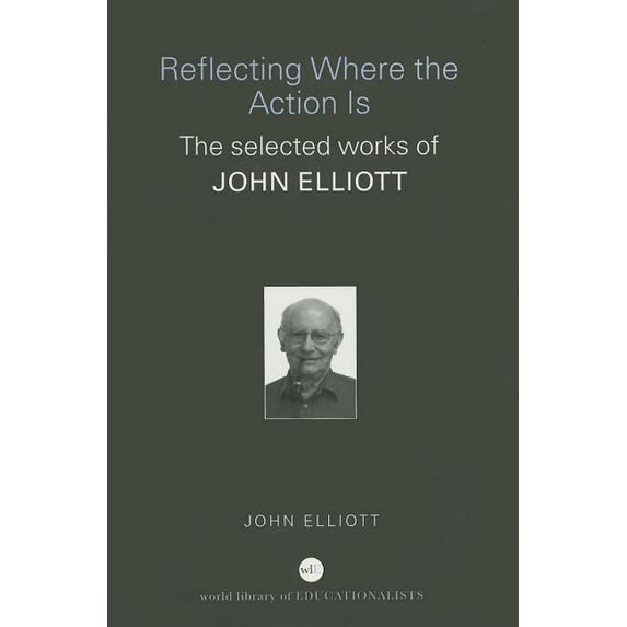 World Library of Educationalists Reflecting Where the Action Is: The Selected Works of John Elliott, (Paperback)