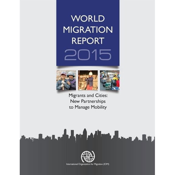 World Migration Report: World Migration Report : 2015: Migrants And Cities: New Partnerships To Manage Mobility (Paperback)