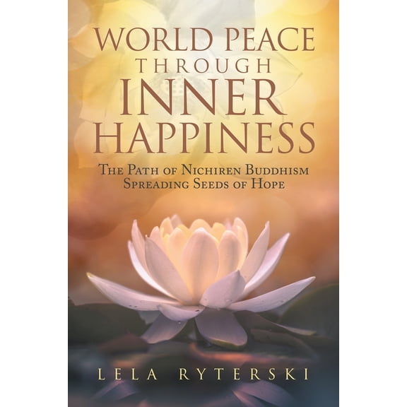 World Peace through Inner Happiness: The Path of Nichiren Buddhism Spreading Seeds of Hope, (Paperback)